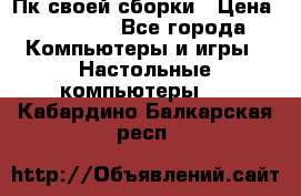 Пк своей сборки › Цена ­ 79 999 - Все города Компьютеры и игры » Настольные компьютеры   . Кабардино-Балкарская респ.